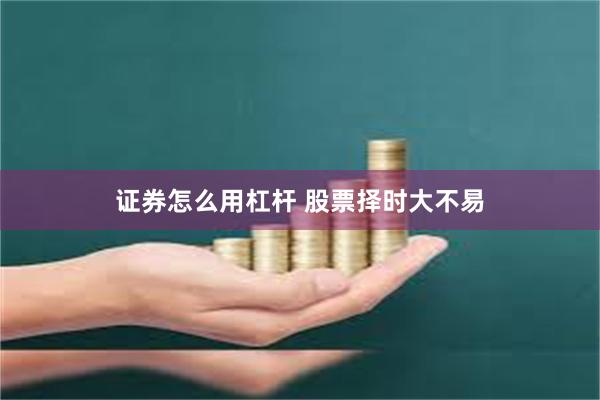 证券怎么用杠杆 股票择时大不易