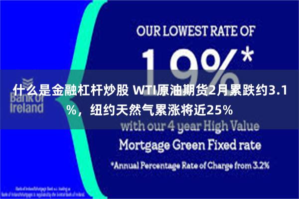 什么是金融杠杆炒股 WTI原油期货2月累跌约3.1%，纽约天然气累涨将近25%