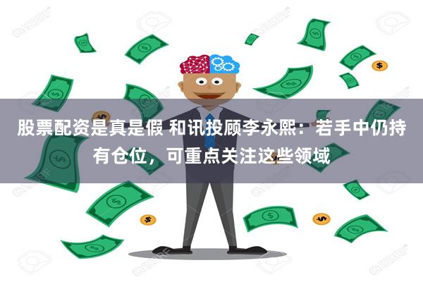 股票配资是真是假 和讯投顾李永熙：若手中仍持有仓位，可重点关注这些领域