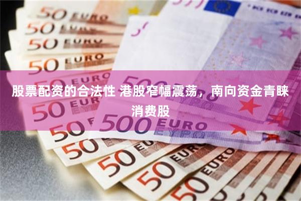 股票配资的合法性 港股窄幅震荡，南向资金青睐消费股