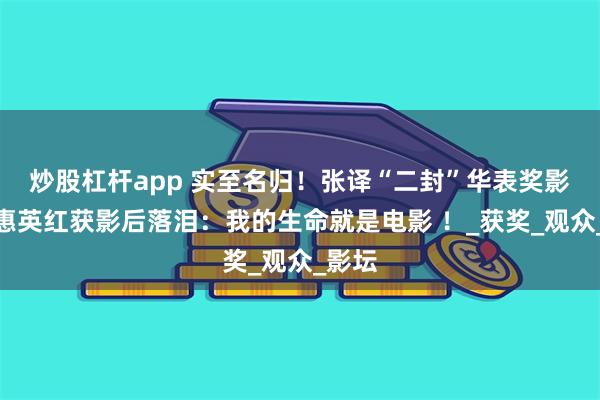 炒股杠杆app 实至名归！张译“二封”华表奖影帝，惠英红获影后落泪：我的生命就是电影 ！_获奖_观众_影坛