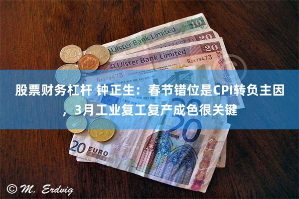 股票财务杠杆 钟正生：春节错位是CPI转负主因，3月工业复工复产成色很关键