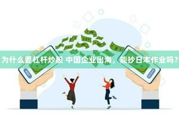 为什么要杠杆炒股 中国企业出海，能抄日本作业吗？