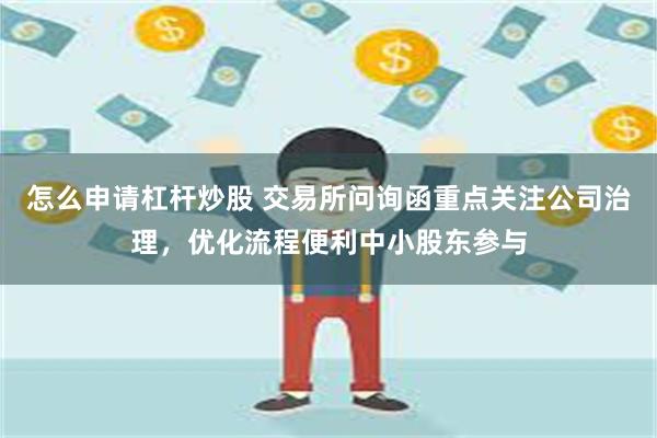 怎么申请杠杆炒股 交易所问询函重点关注公司治理，优化流程便利中小股东参与