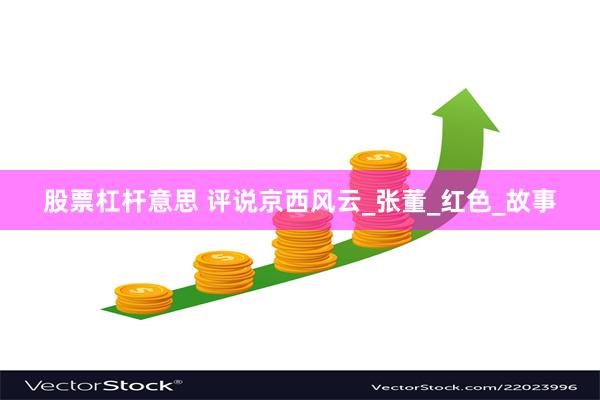 股票杠杆意思 评说京西风云_张董_红色_故事
