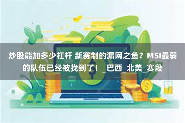 炒股能加多少杠杆 新赛制的漏网之鱼？MSI最弱的队伍已经被找到了！_巴西_北美_赛段