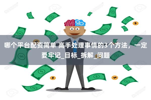 哪个平台配资简单 高手处理事情的3个方法，一定要牢记_目标_拆解_问题