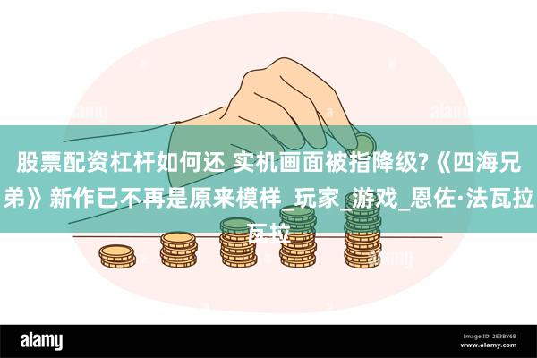 股票配资杠杆如何还 实机画面被指降级?《四海兄弟》新作已不再是原来模样_玩家_游戏_恩佐·法瓦拉