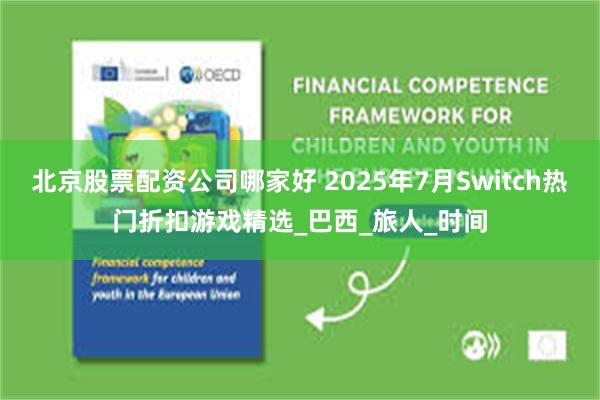北京股票配资公司哪家好 2025年7月Switch热门折扣游戏精选_巴西_旅人_时间