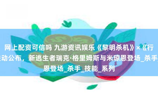 网上配资可信吗 九游资讯娱乐《黎明杀机》×《行尸走肉》联动公布，新逃生者瑞克·格里姆斯与米琼恩登场_杀手_技能_系列