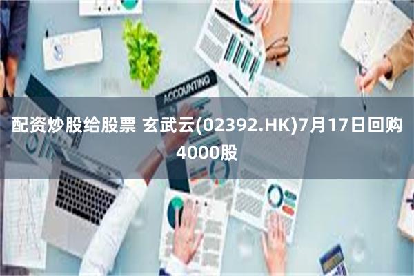 配资炒股给股票 玄武云(02392.HK)7月17日回购4000股
