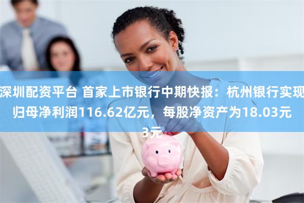 深圳配资平台 首家上市银行中期快报：杭州银行实现归母净利润116.62亿元，每股净资产为18.03元