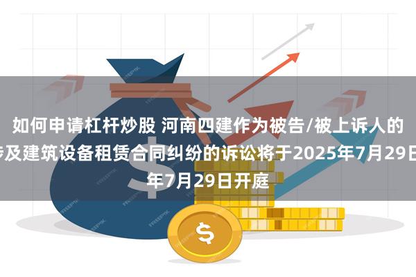 如何申请杠杆炒股 河南四建作为被告/被上诉人的1起涉及建筑设备租赁合同纠纷的诉讼将于2025年7月29日开庭