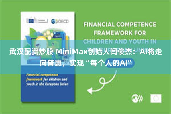 武汉配资炒股 MiniMax创始人闫俊杰：AI将走向普惠，实现“每个人的AI”