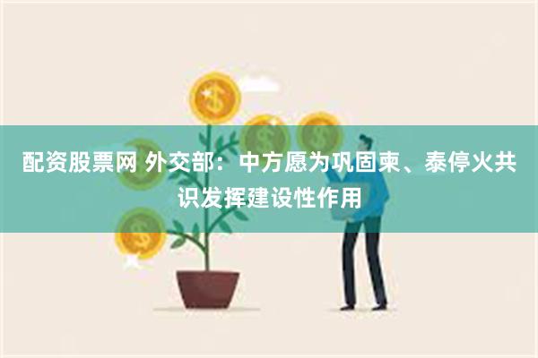 配资股票网 外交部：中方愿为巩固柬、泰停火共识发挥建设性作用