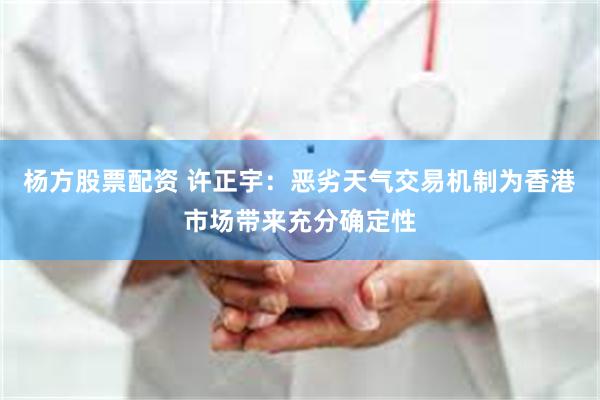 杨方股票配资 许正宇：恶劣天气交易机制为香港市场带来充分确定性