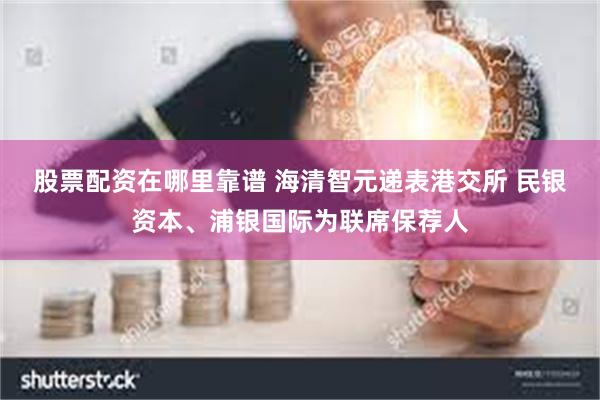 股票配资在哪里靠谱 海清智元递表港交所 民银资本、浦银国际为联席保荐人