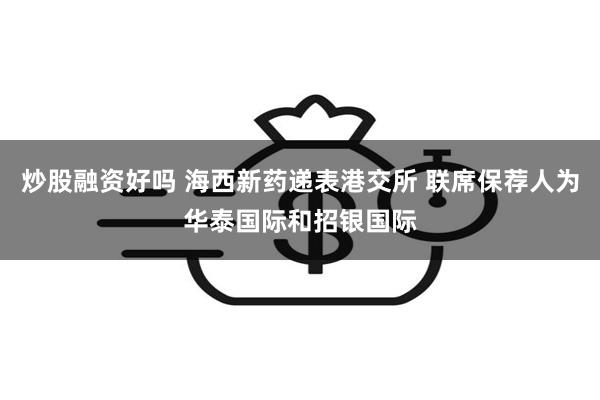 炒股融资好吗 海西新药递表港交所 联席保荐人为华泰国际和招银国际