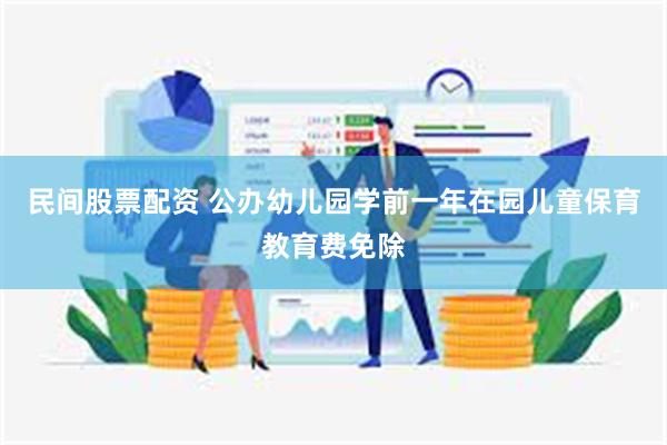 民间股票配资 公办幼儿园学前一年在园儿童保育教育费免除