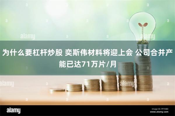 为什么要杠杆炒股 奕斯伟材料将迎上会 公司合并产能已达71万片/月